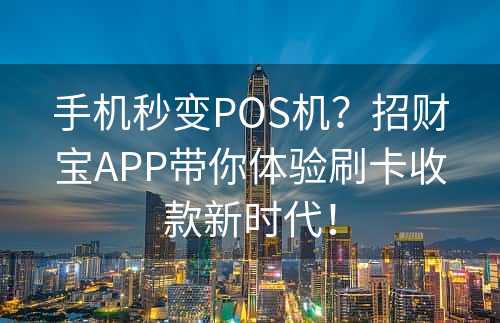 手机秒变POS机？招财宝APP带你体验刷卡收款新时代！