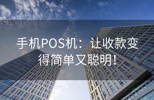 手机POS机：让收款变得简单又聪明！