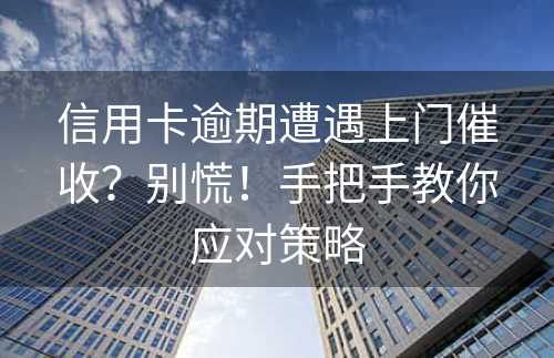 信用卡逾期遭遇上门催收？别慌！手把手教你应对策略