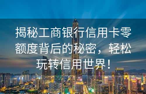 揭秘工商银行信用卡零额度背后的秘密，轻松玩转信用世界！