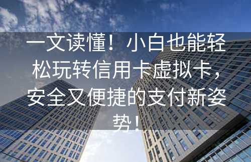 一文读懂！小白也能轻松玩转信用卡虚拟卡，安全又便捷的支付新姿势！