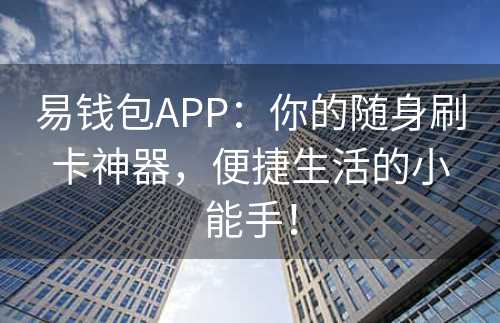 易钱包APP：你的随身刷卡神器，便捷生活的小能手！