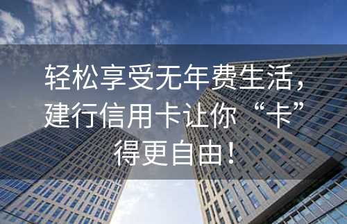 轻松享受无年费生活，建行信用卡让你“卡”得更自由！