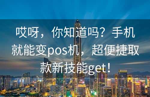 哎呀，你知道吗？手机就能变pos机，超便捷取款新技能get！