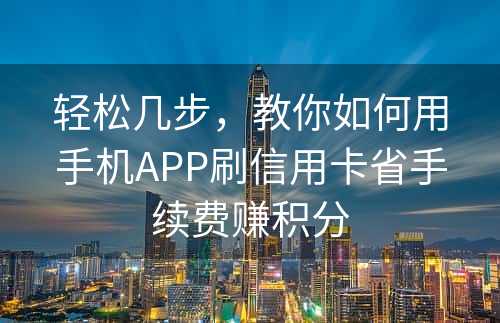 轻松几步，教你如何用手机APP刷信用卡省手续费赚积分