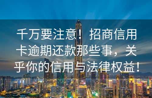 千万要注意！招商信用卡逾期还款那些事，关乎你的信用与法律权益！