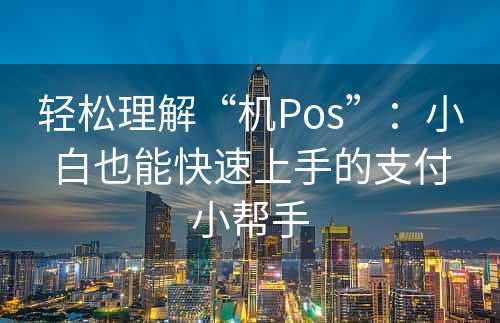 轻松理解“机Pos”：小白也能快速上手的支付小帮手