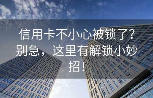 信用卡不小心被锁了？别急，这里有解锁小妙招！