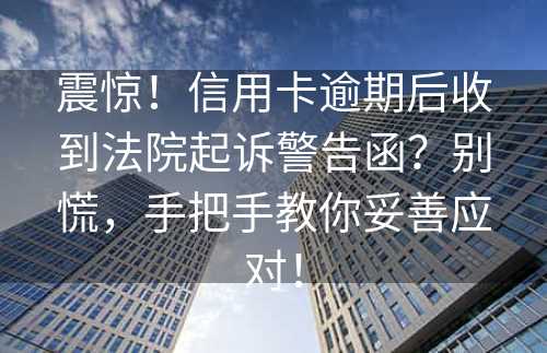 震惊！信用卡逾期后收到法院起诉警告函？别慌，手把手教你妥善应对！