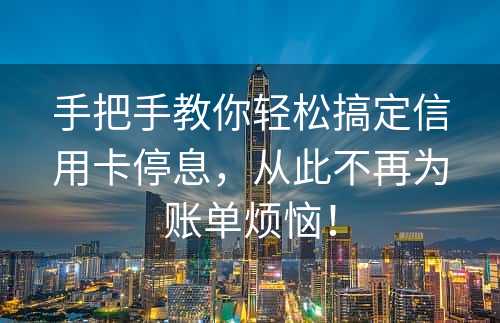 手把手教你轻松搞定信用卡停息，从此不再为账单烦恼！