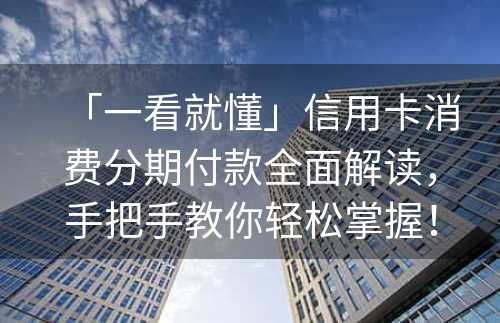 「一看就懂」信用卡消费分期付款全面解读，手把手教你轻松掌握！