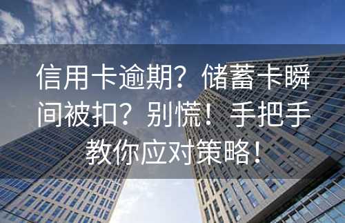 信用卡逾期？储蓄卡瞬间被扣？别慌！手把手教你应对策略！