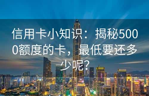 信用卡小知识：揭秘5000额度的卡，最低要还多少呢？