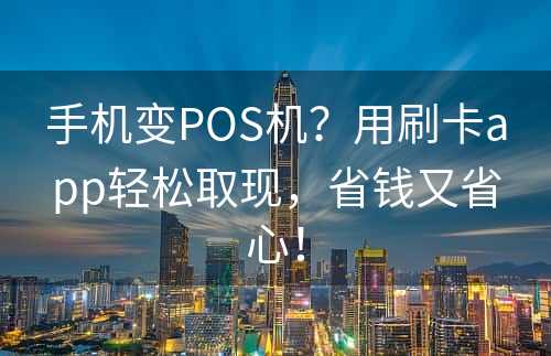 手机变POS机？用刷卡app轻松取现，省钱又省心！