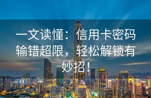 一文读懂：信用卡密码输错超限，轻松解锁有妙招！