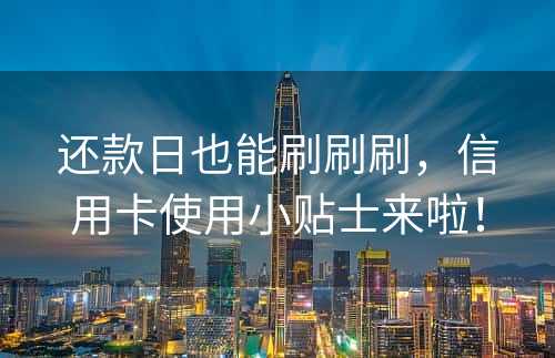 还款日也能刷刷刷，信用卡使用小贴士来啦！