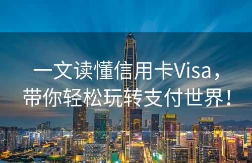 一文读懂信用卡Visa，带你轻松玩转支付世界！