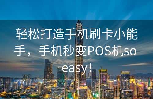 轻松打造手机刷卡小能手，手机秒变POS机so easy！