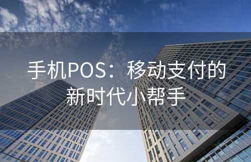 手机POS：移动支付的新时代小帮手