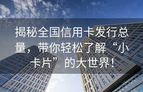 揭秘全国信用卡发行总量，带你轻松了解“小卡片”的大世界！