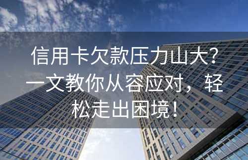 信用卡欠款压力山大？一文教你从容应对，轻松走出困境！