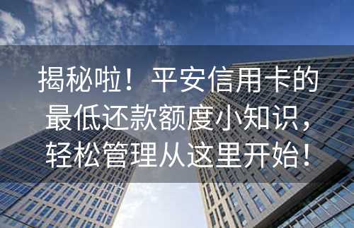 揭秘啦！平安信用卡的最低还款额度小知识，轻松管理从这里开始！