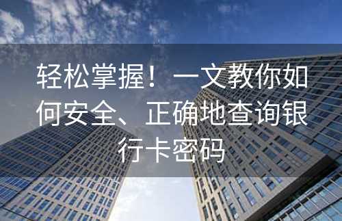 轻松掌握！一文教你如何安全、正确地查询银行卡密码