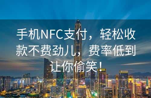 手机NFC支付，轻松收款不费劲儿，费率低到让你偷笑！