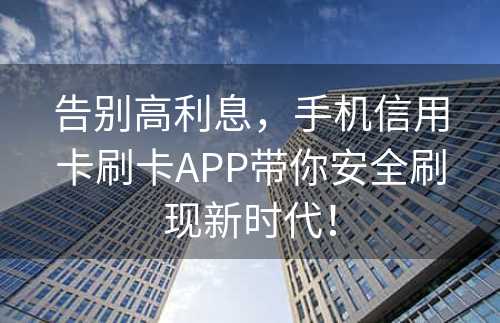 告别高利息，手机信用卡刷卡APP带你安全刷现新时代！