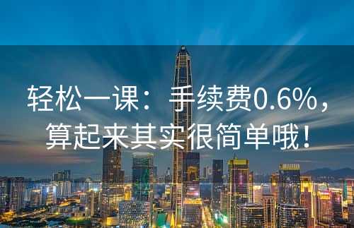 轻松一课：手续费0.6%，算起来其实很简单哦！