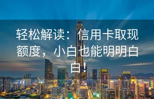 轻松解读：信用卡取现额度，小白也能明明白白！