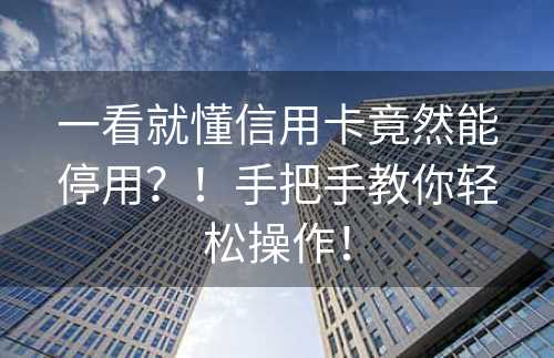 一看就懂信用卡竟然能停用？！手把手教你轻松操作！