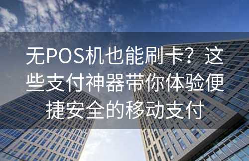 无POS机也能刷卡？这些支付神器带你体验便捷安全的移动支付