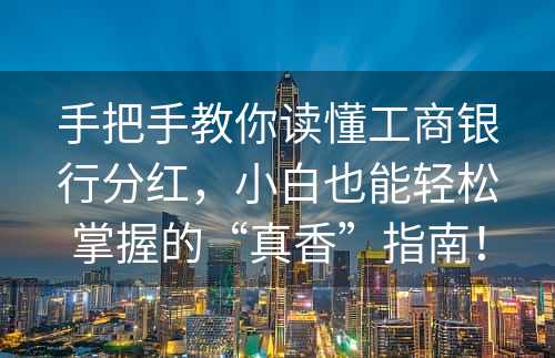 手把手教你读懂工商银行分红，小白也能轻松掌握的“真香”指南！