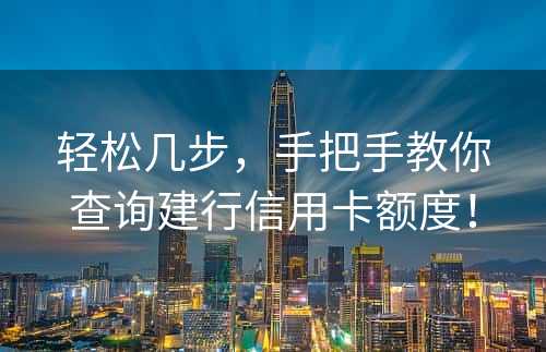 轻松几步，手把手教你查询建行信用卡额度！