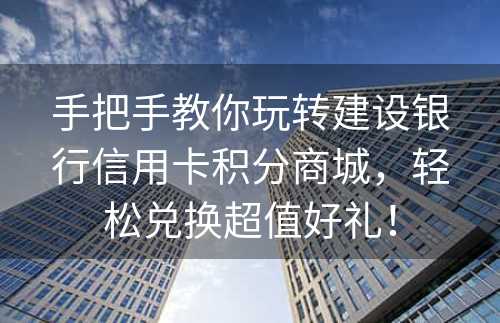 手把手教你玩转建设银行信用卡积分商城，轻松兑换超值好礼！