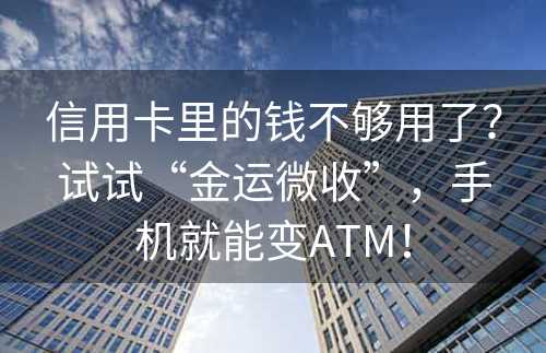 信用卡里的钱不够用了？试试“金运微收”，手机就能变ATM！