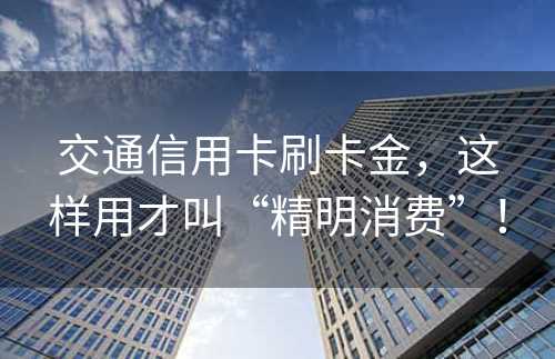 交通信用卡刷卡金，这样用才叫“精明消费”！