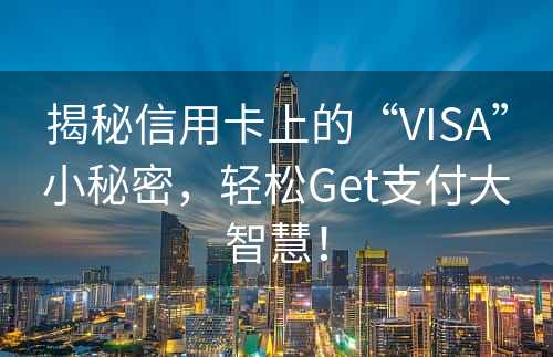 揭秘信用卡上的“VISA”小秘密，轻松Get支付大智慧！