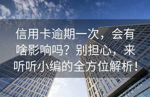 信用卡逾期一次，会有啥影响吗？别担心，来听听小编的全方位解析！