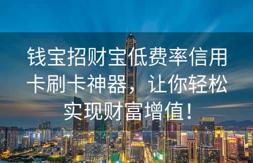 钱宝招财宝低费率信用卡刷卡神器，让你轻松实现财富增值！