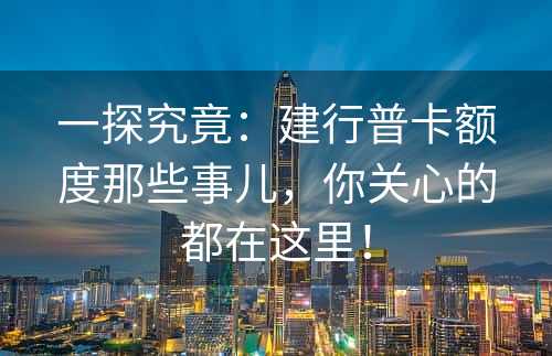 一探究竟：建行普卡额度那些事儿，你关心的都在这里！