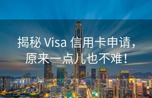 揭秘 Visa 信用卡申请，原来一点儿也不难！