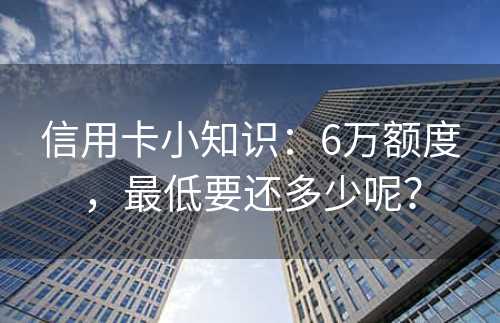 信用卡小知识：6万额度，最低要还多少呢？