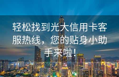 轻松找到光大信用卡客服热线，您的贴身小助手来啦！