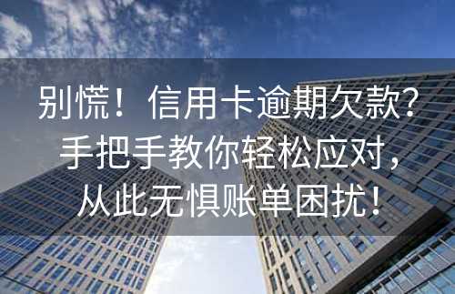 别慌！信用卡逾期欠款？手把手教你轻松应对，从此无惧账单困扰！