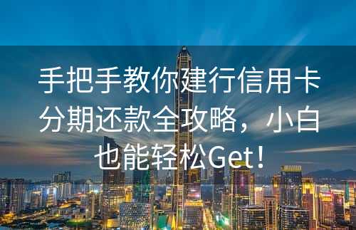 手把手教你建行信用卡分期还款全攻略，小白也能轻松Get！