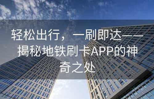 轻松出行，一刷即达——揭秘地铁刷卡APP的神奇之处