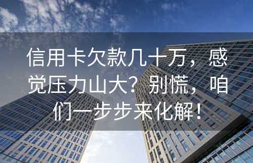 信用卡欠款几十万，感觉压力山大？别慌，咱们一步步来化解！