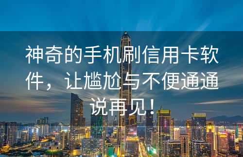 神奇的手机刷信用卡软件，让尴尬与不便通通说再见！